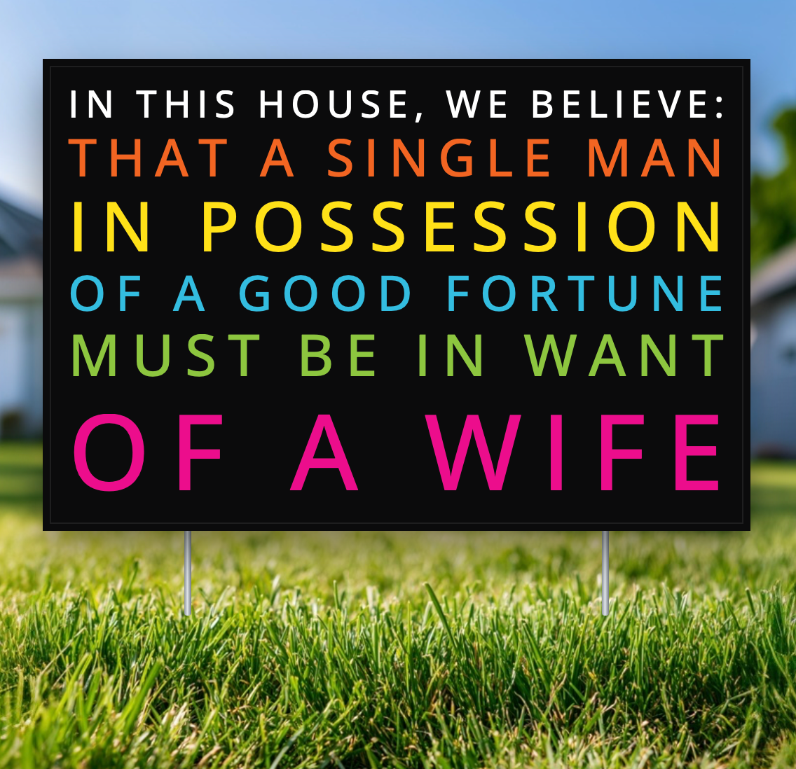 In This House, We Believe: That a Single Man in Possession of a Fortune Must Be in Want of a Wife
